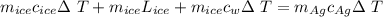 m_{ice}c_{ice} \Delta \ T+m_{ice}L_{ice}+m_{ice}c_{w} \Delta \ T=m_{Ag}c_{Ag} \Delta \ T