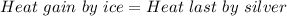 Heat \ gain \ by \ ice = Heat \ last \ by \ silver