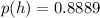 p(h) =  0.8889