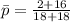 \= p  = \frac{2+16}{18 +18}