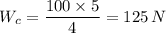 W_c = \dfrac{100 \times 5}{4} = 125 \, N