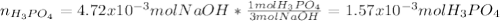 n_{H_3PO_4}=4.72x10^{-3}molNaOH*\frac{1molH_3PO_4}{3molNaOH}=1.57x10^{-3}molH_3PO_4