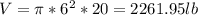 V = \pi * 6^2 * 20 = 2261.95 lb