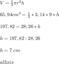 V=\frac{1}{3}\pi r^{2} h\\ \\65,94cm^{3} =\frac{1}{3}*3,14*9*h\\ \\197,82=28,26*h\\\\h=197,82:28,26\\\\h=7~cm\\\\al3xis