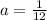 a=\frac{1}{12}