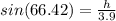 sin(66.42)=\frac{h}{3.9}