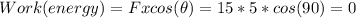 Work(energy)=Fxcos(\theta)= 15*5*cos(90)=0