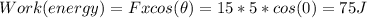 Work(energy)=Fxcos(\theta)= 15*5*cos(0)=75J