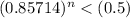 (0.85714)^{n}<  (0.5)