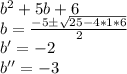 b^2 +5b +6\\b=\frac{-5\pm \sqrt{25-4*1*6} }{2} \\b'=-2\\b''=-3