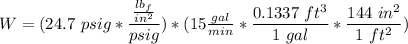 W = (24.7 \ psig * \dfrac{\frac{lb_f}{in^2}}{psig}) * ( 15 \frac{gal}{min}* \dfrac{0.1337 \ ft^3}{1 \ gal }* \dfrac{144 \ in^2}{1 \ ft^2})