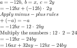 a=-12b,\:b=x,\:c=2y\\=-12bx+\left(-12b\right)\cdot \:2y\\Apply\:minus-plus\:rules\\+\left(-a\right)=-a\\=-12bx-12\cdot \:2by\\\mathrm{Multiply\:the\:numbers:}\:12\cdot \:2=24\\=-12bx-24by\\=16ax+32ay-12bx-24by