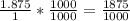 \frac{1.875}{1} *\frac{1000}{1000} =\frac{1875}{1000}