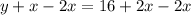 y+x-2x = 16 + 2x-2x