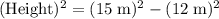 (\text{Height})^2 = (15\; \rm m)^2 - (12\; \rm m)^2