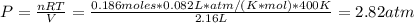 P = \frac{nRT}{V} = \frac{0.186 moles*0.082 L*atm/(K*mol)*400 K}{2.16 L} = 2.82 atm