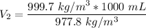 V_2 = \dfrac{999.7 \ kg/m^3*1000 \ mL}{977.8 \ kg/m^3 }