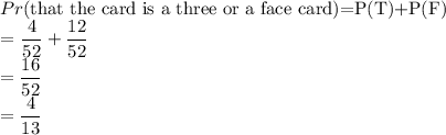 Pr($that the card is a three or a face card)=P(T)+P(F)\\=\dfrac{4}{52} +\dfrac{12}{52} \\=\dfrac{16}{52} \\=\dfrac{4}{13}