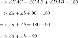 =   \angle EAC + \angle CAB + \angle DAB = 180 \degree \\  \\  =   \angle a +  \angle b + 90 \degree = 180 \degree \\  \\  =   \angle a + \angle b = 180 \degree - 90 \degree \\  \\  =    \angle a + \angle b = 90\degree