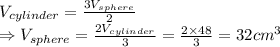 V_{cylinder}= \frac{3V_{sphere}}{2}\\ \Rightarrow V_{sphere}=\frac{2V_{cylinder}}{3} =\frac{2\times48}{3} =32 cm^3