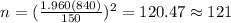 n=(\frac{1.960(840)}{150})^2 =120.47 \approx 121