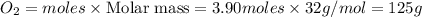 O_2=moles\times {\text {Molar mass}}=3.90moles\times 32g/mol=125g