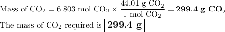 \text{Mass of CO}_{2} = \text{6.803 mol CO}_{2} \times \dfrac{\text{44.01 g CO}_{2}}{\text{1 mol CO}_{2}} = \textbf{299.4 g CO}_{2}\\\text{The mass of CO$_{2}$ required is $\large \boxed{\textbf{299.4 g}}$}