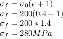 \sigma_{f} = \sigma_{0} (e+1)\\\sigma_{f} = 200 (0.4+1)\\\sigma_{f} = 200 *1.4\\\sigma_{f} = 280 MPa