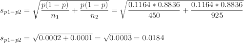 s_{p1-p2}=\sqrt{\dfrac{p(1-p)}{n_1}+\dfrac{p(1-p)}{n_2}}=\sqrt{\dfrac{0.1164*0.8836}{450}+\dfrac{0.1164*0.8836}{925}}\\\\\\s_{p1-p2}=\sqrt{0.0002+0.0001}=\sqrt{0.0003}=0.0184
