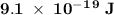 \rm \bold{9.1\;\times\;10^-^1^9\;J}