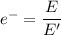 e^-=\dfrac{E}{E'}