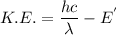 K.E.=\dfrac{hc}{\lambda} -E^'