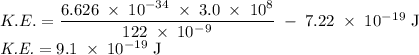 K.E.=\dfrac{6.626\;\times\;10^{-34}\;\times\;3.0\;\times\;10^8}{122\;\times\;10^-^9}\;-\;7.22\;\times\;10^-^1^9\;\rm J \\\textit {K.E.}=9.1\;\times\;10^{-19}\;J