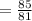 =  \frac{85}{81}