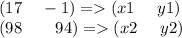 (17 \:  \:  \:  \:  \:  - 1) =   (x1 \:  \:  \:  \:  \:  \: y1) \\ (98 \:  \:  \:  \:  \:  \:  \:  \:  \: 94) =   (x2 \:  \:  \:  \:  \:  \: y2)