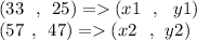 (33 \:  \:  \:,  \:  \: 25) =   (x1 \:  \:  \: , \:  \:  \: y1) \\ (57 \:  \: , \:  \: 47) =   (x2 \:  \:  \:,  \:  \: y2)