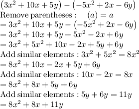 \left(3x^2+10x+5y\right)-\left(-5x^2+2x-6y\right)\\\mathrm{Remove\:parentheses}:\quad \left(a\right)=a\\=3x^2+10x+5y-\left(-5x^2+2x-6y\right)\\=3x^2+10x+5y+5x^2-2x+6y\\=3x^2+5x^2+10x-2x+5y+6y\\\mathrm{Add\:similar\:elements:}\:3x^2+5x^2=8x^2\\=8x^2+10x-2x+5y+6y\\\mathrm{Add\:similar\:elements:}\:10x-2x=8x\\=8x^2+8x+5y+6y\\\mathrm{Add\:similar\:elements:}\:5y+6y=11y\\=8x^2+8x+11y\\