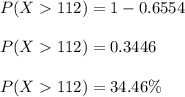 P(X  112) = 1 - 0.6554\\\\P(X  112) = 0.3446 \\\\P(X  112) = 34.46 \%