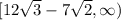 [12\sqrt{3}-7\sqrt{2},\infty)