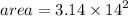 area = 3.14 \times  {14}^{2}