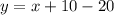 y = x + 10 - 20