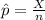 \hat p=\frac{X}{n}