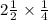 2 \frac{1}{2} \times \frac{1}{4}