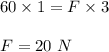 60\times 1=F\times 3\\\\F=20\ N