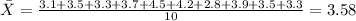 \bar X = \frac{3.1+3.5+3.3+3.7+4.5+4.2+2.8+3.9+3.5+3.3}{10}= 3.58