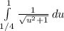 \int\limits^1_{1/4} {\frac{1}{\sqrt{u^2+1}  } \, du