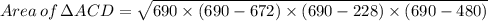 Area\, of \, \Delta ACD = \sqrt{690 \times (690 - 672)\times  (690 -228)\times  (690 - 480)}