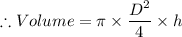 \therefore Volume = \pi \times \dfrac{D^{2}}{4}\times h