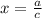 x =  \frac{ a}{c}