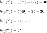 h(g(7))=5(7^2)+5(7)-30\\\\h(g(7))=5(49)+35-30\\\\h(g(7))=245+5\\\\h(g(7))=250